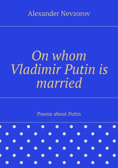 Книга On whom Vladimir Putin is married. Poems about Putin (Александр Невзоров)